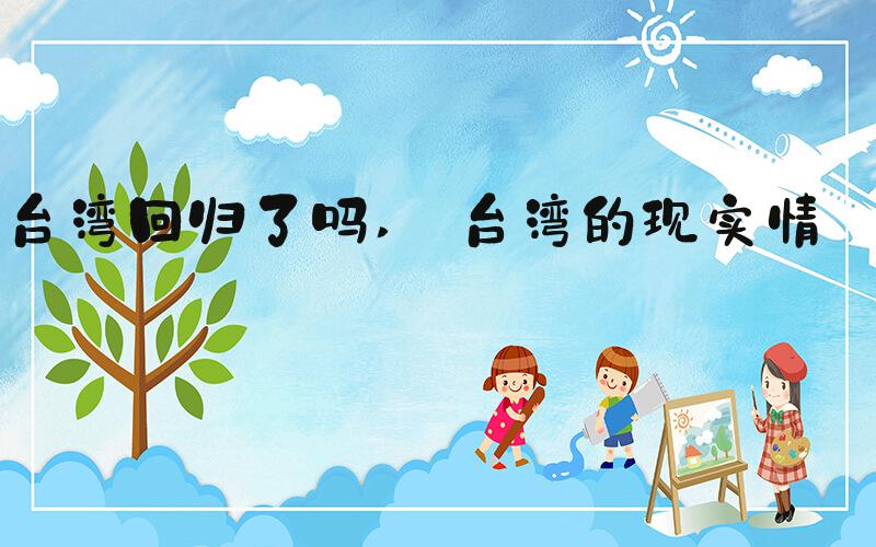 台湾回归了吗  台湾的现实情况 